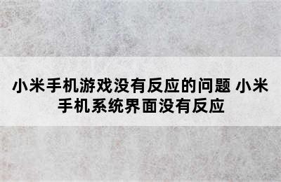 小米手机游戏没有反应的问题 小米手机系统界面没有反应